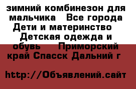 зимний комбинезон для мальчика - Все города Дети и материнство » Детская одежда и обувь   . Приморский край,Спасск-Дальний г.